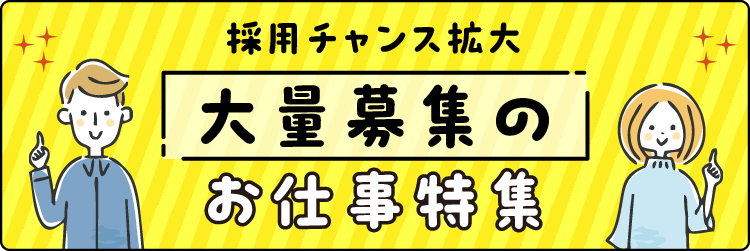 採用チャンス拡大　大量募集のお仕事特集